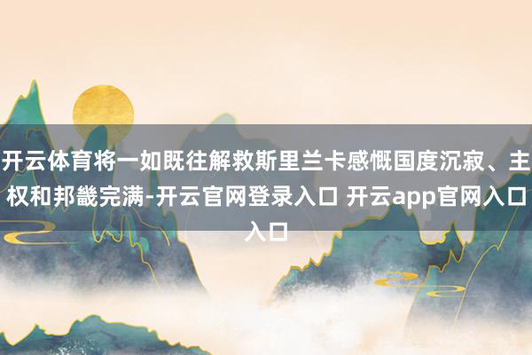 开云体育将一如既往解救斯里兰卡感慨国度沉寂、主权和邦畿完满-开云官网登录入口 开云app官网入口