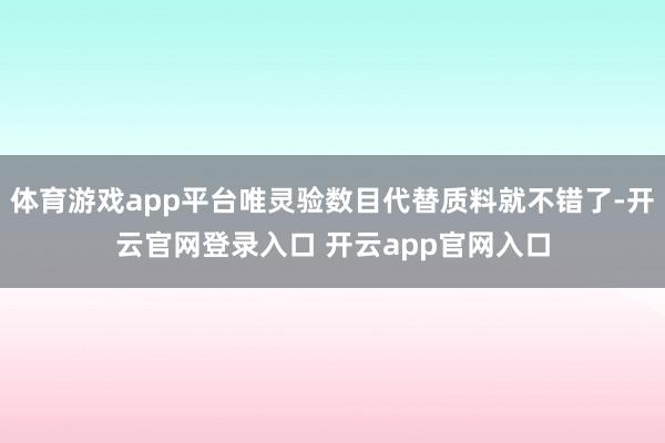 体育游戏app平台唯灵验数目代替质料就不错了-开云官网登录入口 开云app官网入口