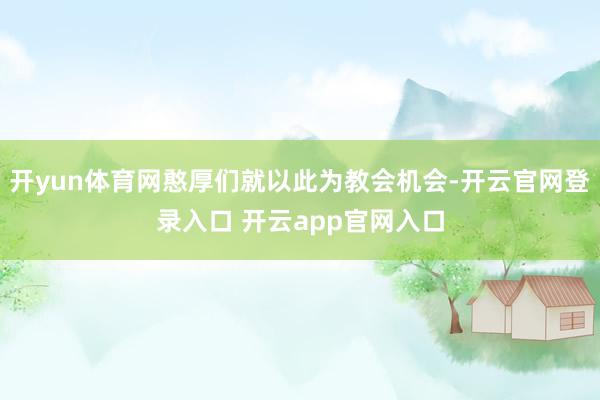 开yun体育网憨厚们就以此为教会机会-开云官网登录入口 开云app官网入口
