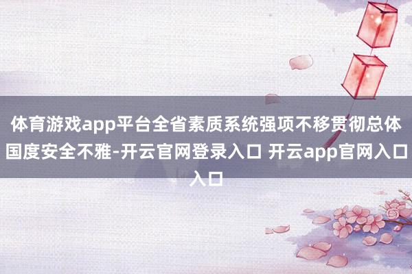 体育游戏app平台全省素质系统强项不移贯彻总体国度安全不雅-开云官网登录入口 开云app官网入口