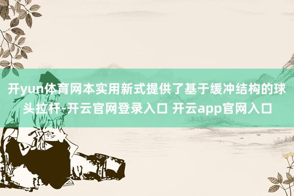 开yun体育网本实用新式提供了基于缓冲结构的球头拉杆-开云官网登录入口 开云app官网入口