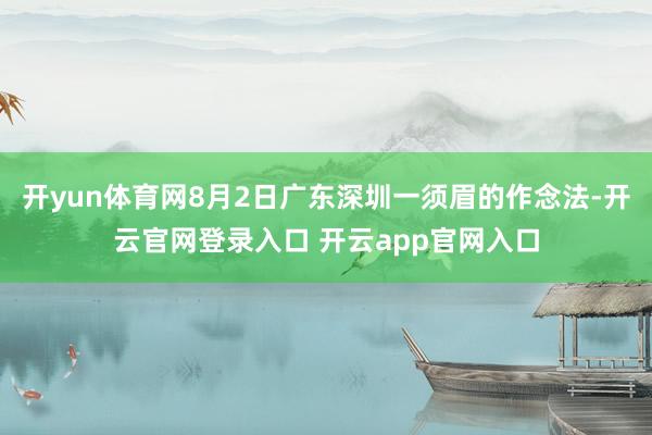 开yun体育网8月2日广东深圳一须眉的作念法-开云官网登录入口 开云app官网入口