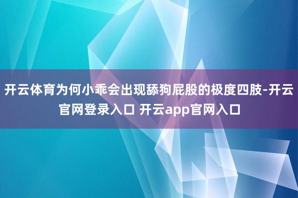 开云体育为何小乖会出现舔狗屁股的极度四肢-开云官网登录入口 开云app官网入口