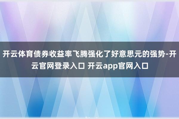 开云体育债券收益率飞腾强化了好意思元的强势-开云官网登录入口 开云app官网入口