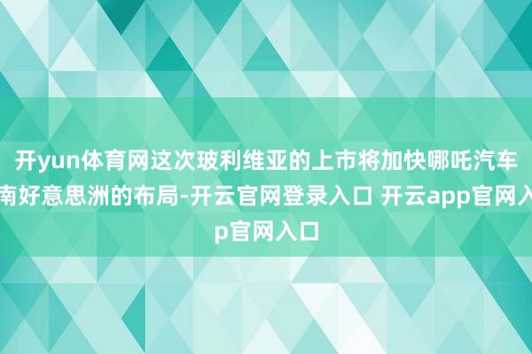 开yun体育网这次玻利维亚的上市将加快哪吒汽车在南好意思洲的布局-开云官网登录入口 开云app官网入口