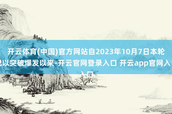 开云体育(中国)官方网站自2023年10月7日本轮巴以突破爆发以来-开云官网登录入口 开云app官网入口