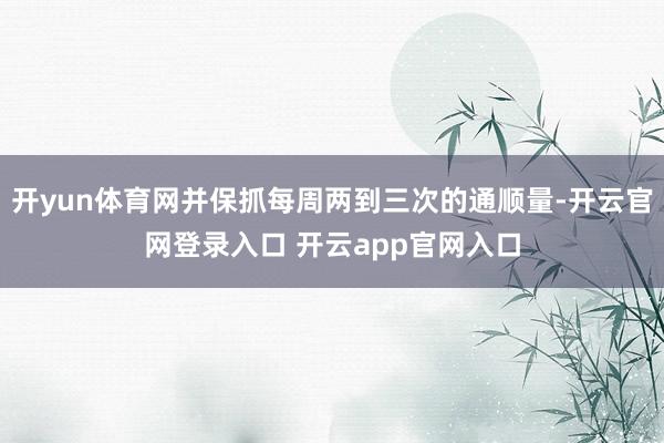 开yun体育网并保抓每周两到三次的通顺量-开云官网登录入口 开云app官网入口