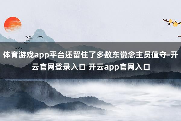 体育游戏app平台还留住了多数东说念主员值守-开云官网登录入口 开云app官网入口