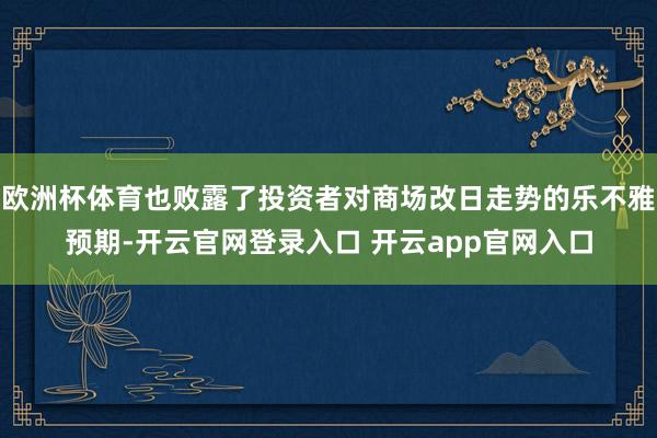 欧洲杯体育也败露了投资者对商场改日走势的乐不雅预期-开云官网登录入口 开云app官网入口