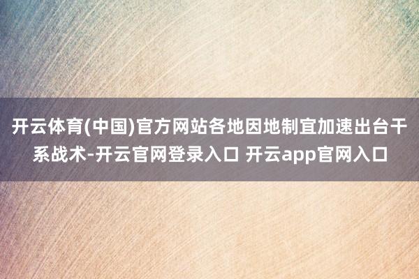 开云体育(中国)官方网站各地因地制宜加速出台干系战术-开云官网登录入口 开云app官网入口