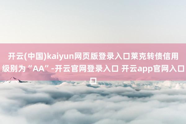 开云(中国)kaiyun网页版登录入口莱克转债信用级别为“AA”-开云官网登录入口 开云app官网入口