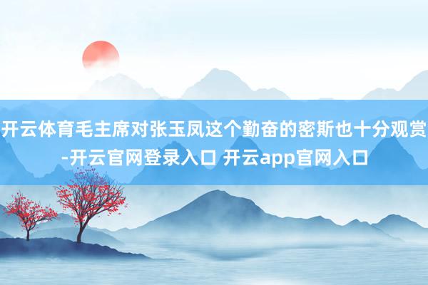开云体育毛主席对张玉凤这个勤奋的密斯也十分观赏-开云官网登录入口 开云app官网入口