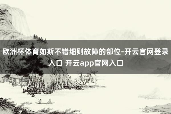 欧洲杯体育如斯不错细则故障的部位-开云官网登录入口 开云app官网入口