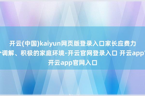 开云(中国)kaiyun网页版登录入口家长应费力创造一个调解、积极的家庭环境-开云官网登录入口 开云app官网入口
