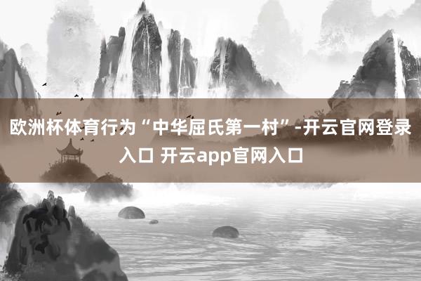 欧洲杯体育行为“中华屈氏第一村”-开云官网登录入口 开云app官网入口