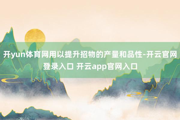 开yun体育网用以提升招物的产量和品性-开云官网登录入口 开云app官网入口