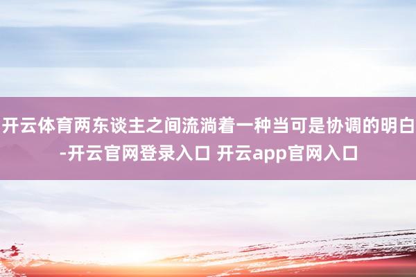 开云体育两东谈主之间流淌着一种当可是协调的明白-开云官网登录入口 开云app官网入口