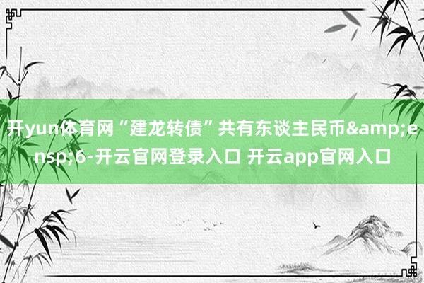 开yun体育网“建龙转债”共有东谈主民币&ensp;6-开云官网登录入口 开云app官网入口