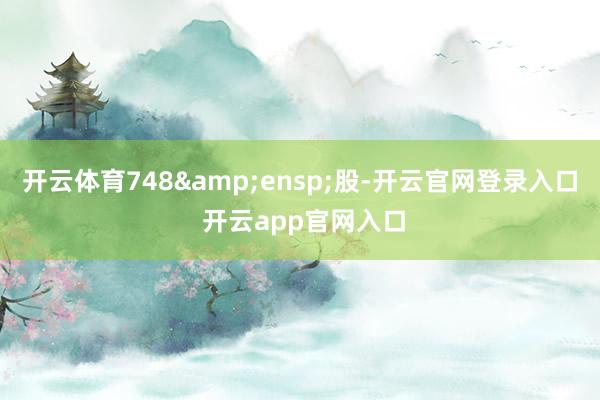 开云体育748 股-开云官网登录入口 开云app官网入口
