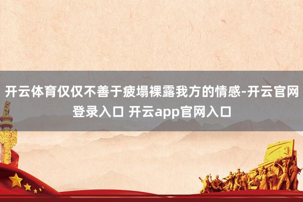 开云体育仅仅不善于疲塌裸露我方的情感-开云官网登录入口 开云app官网入口