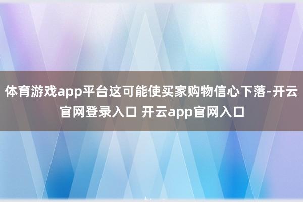 体育游戏app平台这可能使买家购物信心下落-开云官网登录入口 开云app官网入口
