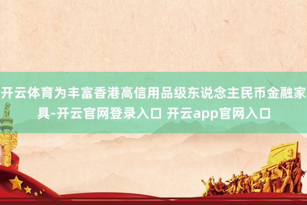 开云体育为丰富香港高信用品级东说念主民币金融家具-开云官网登录入口 开云app官网入口