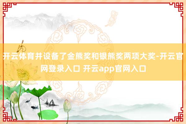 开云体育并设备了金熊奖和银熊奖两项大奖-开云官网登录入口 开云app官网入口