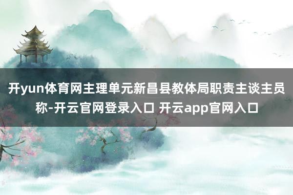 开yun体育网主理单元新昌县教体局职责主谈主员称-开云官网登录入口 开云app官网入口