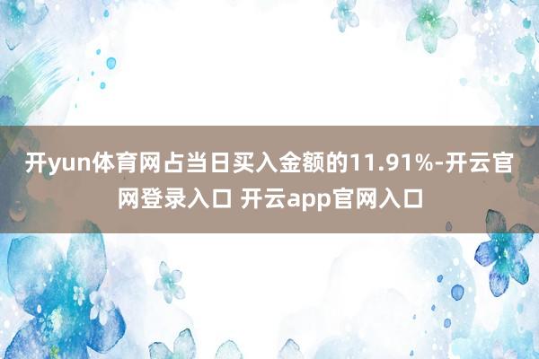 开yun体育网占当日买入金额的11.91%-开云官网登录入口 开云app官网入口