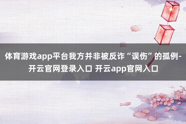 体育游戏app平台我方并非被反诈“误伤”的孤例-开云官网登录入口 开云app官网入口