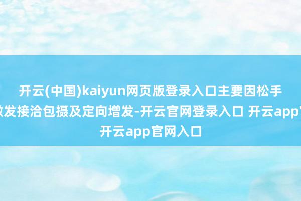 开云(中国)kaiyun网页版登录入口主要因松手性股票激发接洽包摄及定向增发-开云官网登录入口 开云app官网入口
