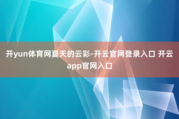 开yun体育网夏天的云彩-开云官网登录入口 开云app官网入口