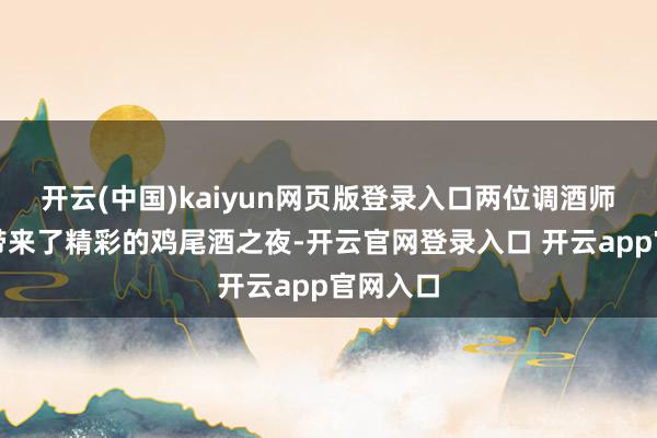 开云(中国)kaiyun网页版登录入口两位调酒师为来宾带来了精彩的鸡尾酒之夜-开云官网登录入口 开云app官网入口