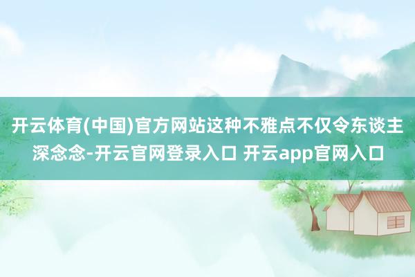 开云体育(中国)官方网站这种不雅点不仅令东谈主深念念-开云官网登录入口 开云app官网入口