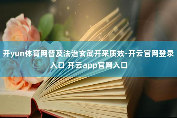 开yun体育网普及法治玄武开采质效-开云官网登录入口 开云app官网入口