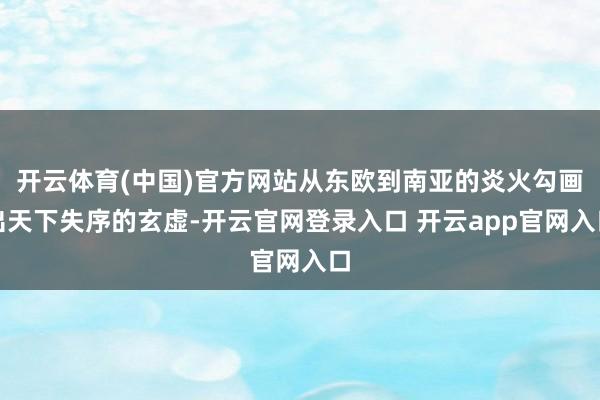 开云体育(中国)官方网站从东欧到南亚的炎火勾画出天下失序的玄虚-开云官网登录入口 开云app官网入口
