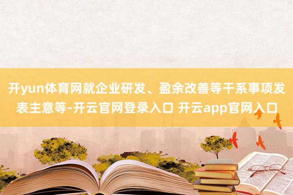 开yun体育网就企业研发、盈余改善等干系事项发表主意等-开云官网登录入口 开云app官网入口