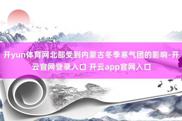 开yun体育网北部受到内蒙古冬季寒气团的影响-开云官网登录入口 开云app官网入口
