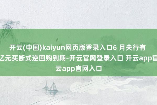 开云(中国)kaiyun网页版登录入口6 月央行有 1.2 万亿元买断式逆回购到期-开云官网登录入口 开云app官网入口
