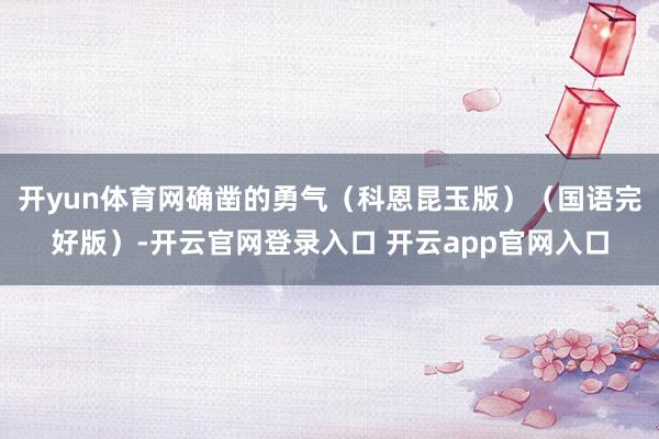 开yun体育网确凿的勇气（科恩昆玉版）（国语完好版）-开云官网登录入口 开云app官网入口