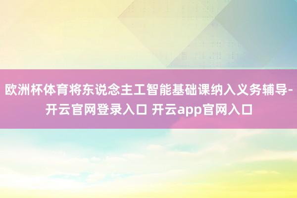 欧洲杯体育将东说念主工智能基础课纳入义务辅导-开云官网登录入口 开云app官网入口