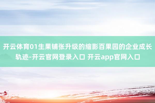 开云体育01生果铺张升级的缩影百果园的企业成长轨迹-开云官网登录入口 开云app官网入口