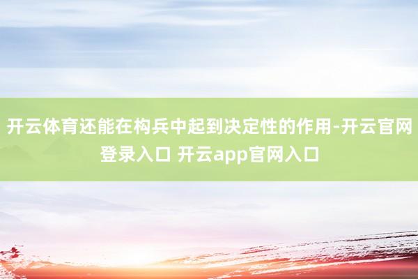 开云体育还能在构兵中起到决定性的作用-开云官网登录入口 开云app官网入口