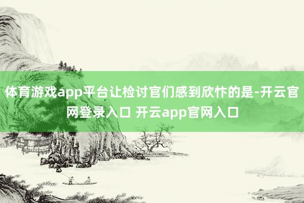 体育游戏app平台让检讨官们感到欣忭的是-开云官网登录入口 开云app官网入口