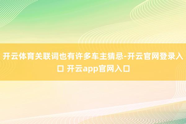 开云体育关联词也有许多车主猜忌-开云官网登录入口 开云app