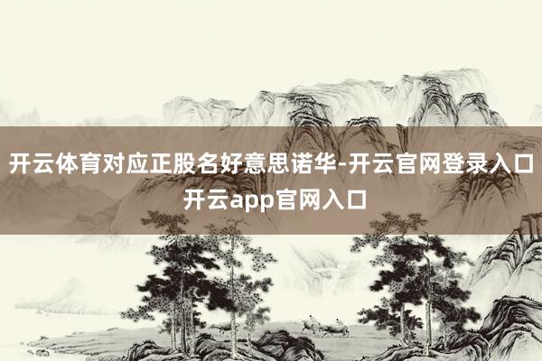 开云体育对应正股名好意思诺华-开云官网登录入口 开云app官网入口