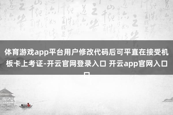 体育游戏app平台用户修改代码后可平直在接受机板卡上考证-开云官网登录入口 开云app官网入口