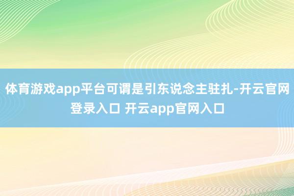 体育游戏app平台可谓是引东说念主驻扎-开云官网登录入口 开云app官网入口